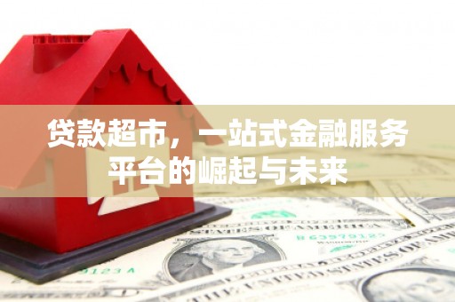 石家庄贷款超市，一站式金融服务平台的崛起与未来