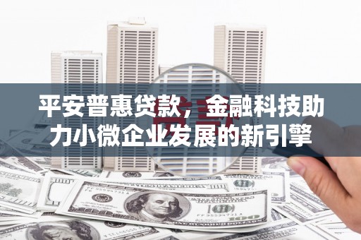 石家庄平安普惠贷款，金融科技助力小微企业发展的新引擎