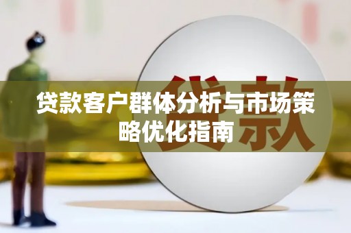 石家庄贷款客户群体分析与市场策略优化指南