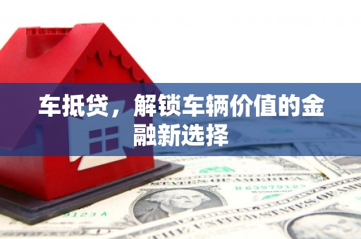 石家庄车抵贷，解锁车辆价值的金融新选择
