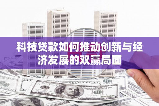 石家庄科技贷款如何推动创新与经济发展的双赢局面
