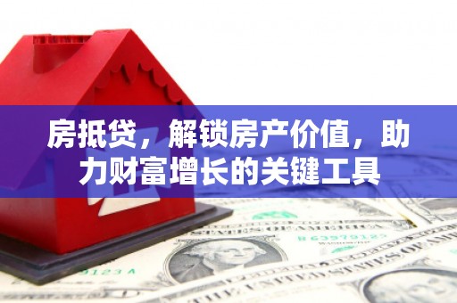 石家庄房抵贷，解锁房产价值，助力财富增长的关键工具