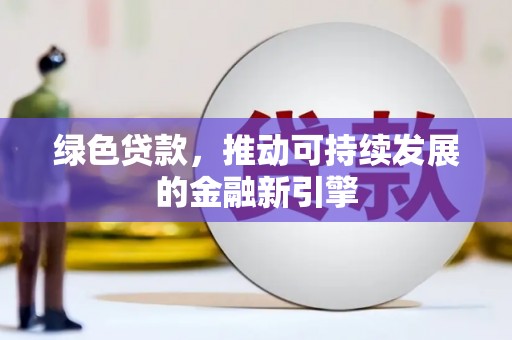 石家庄绿色贷款，推动可持续发展的金融新引擎