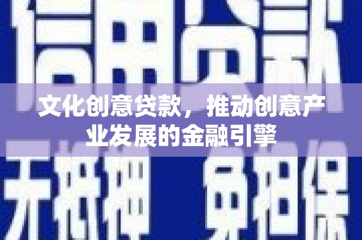 石家庄文化创意贷款，推动创意产业发展的金融引擎