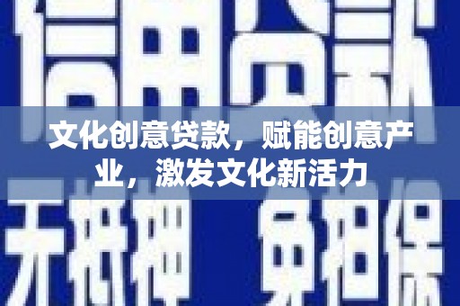 石家庄文化创意贷款，赋能创意产业，激发文化新活力