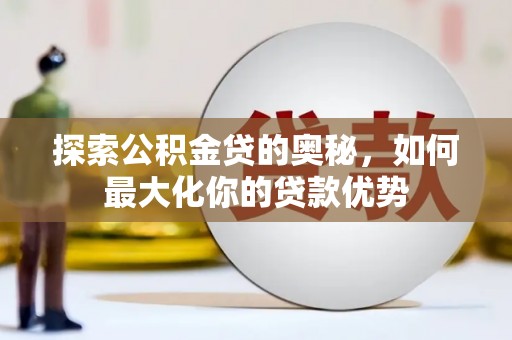 石家庄探索公积金贷的奥秘，如何最大化你的贷款优势