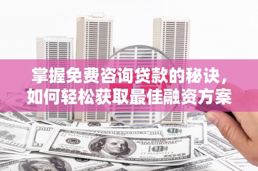 石家庄掌握免费咨询贷款的秘诀，如何轻松获取最佳融资方案