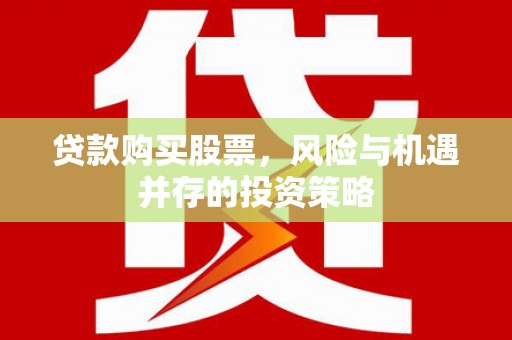 石家庄贷款购买股票，风险与机遇并存的投资策略