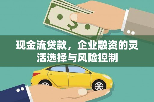 石家庄现金流贷款，企业融资的灵活选择与风险控制