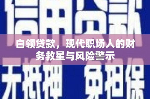 石家庄白领贷款，现代职场人的财务救星与风险警示