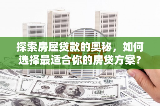 石家庄探索房屋贷款的奥秘，如何选择最适合你的房贷方案？