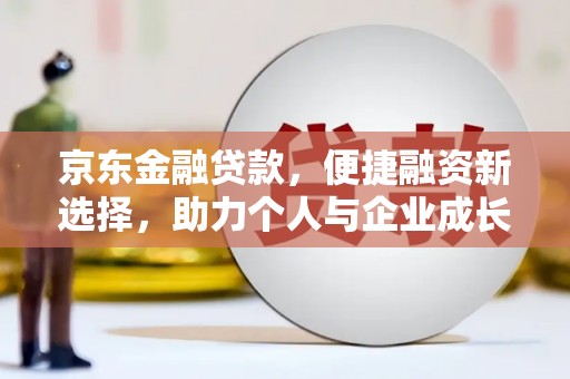 石家庄京东金融贷款，便捷融资新选择，助力个人与企业成长