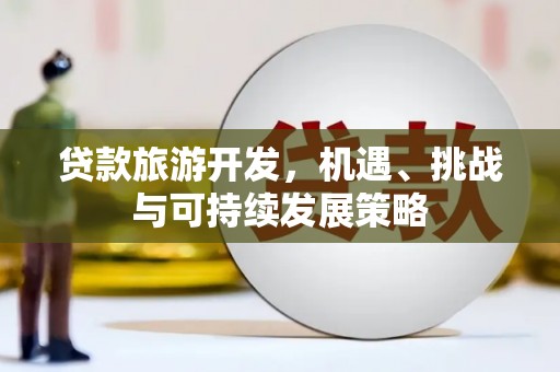石家庄贷款旅游开发，机遇、挑战与可持续发展策略