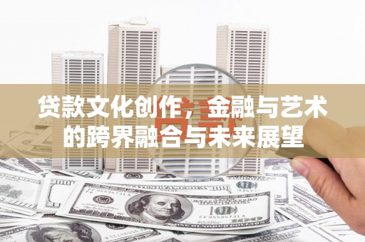 石家庄贷款文化创作，金融与艺术的跨界融合与未来展望