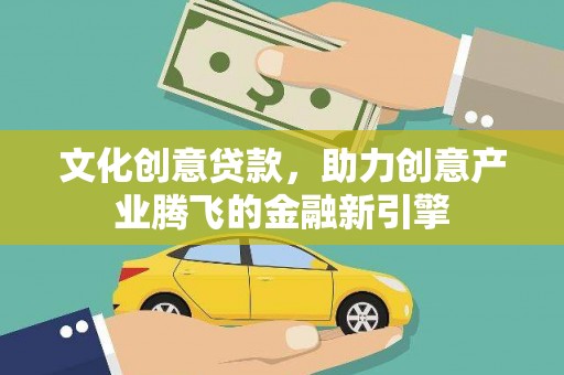 石家庄文化创意贷款，助力创意产业腾飞的金融新引擎