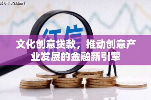 石家庄文化创意贷款，推动创意产业发展的金融新引擎