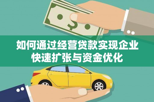 石家庄如何通过经营贷款实现企业快速扩张与资金优化