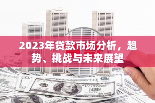 石家庄2023年贷款市场分析，趋势、挑战与未来展望