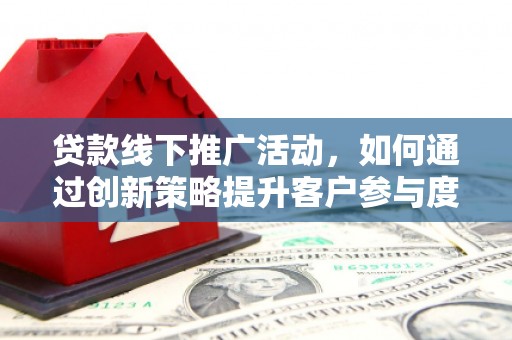 石家庄贷款线下推广活动，如何通过创新策略提升客户参与度