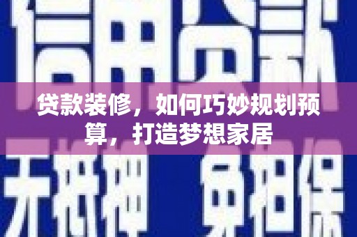 石家庄贷款装修，如何巧妙规划预算，打造梦想家居