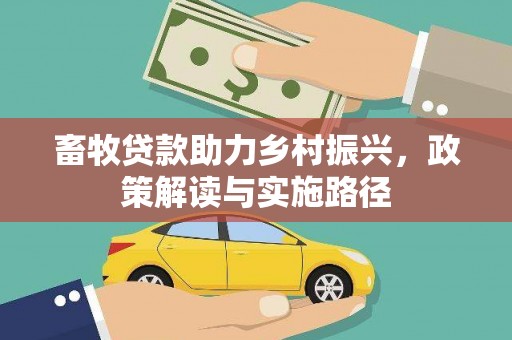 石家庄畜牧贷款助力乡村振兴，政策解读与实施路径