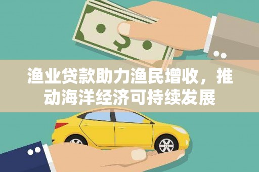 石家庄渔业贷款助力渔民增收，推动海洋经济可持续发展