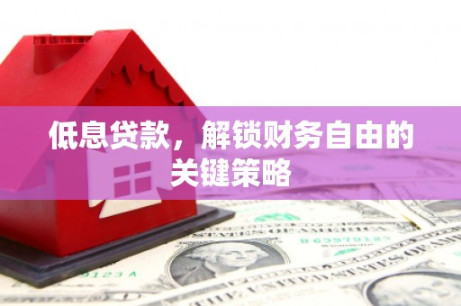 石家庄低息贷款，解锁财务自由的关键策略