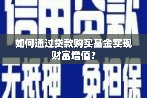 石家庄如何通过贷款购买基金实现财富增值？