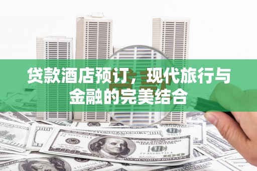 石家庄贷款酒店预订，现代旅行与金融的完美结合