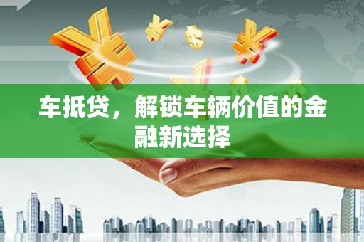 石家庄车抵贷，解锁车辆价值的金融新选择