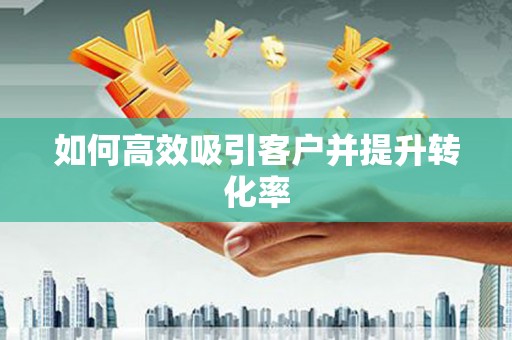 石家庄如何高效吸引客户并提升转化率