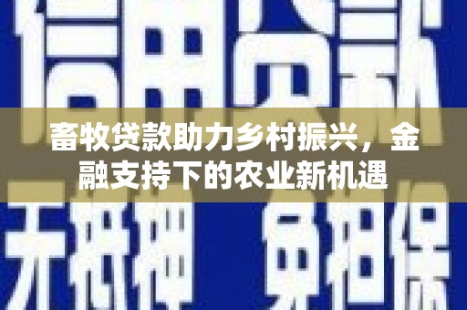 石家庄畜牧贷款助力乡村振兴，金融支持下的农业新机遇