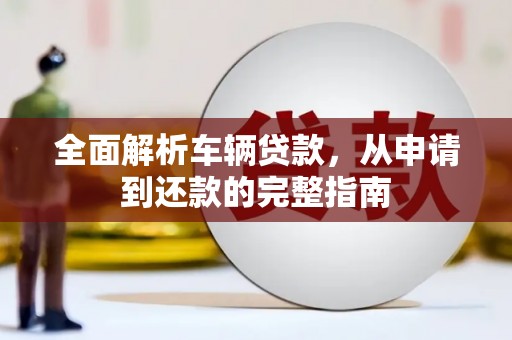 石家庄全面解析车辆贷款，从申请到还款的完整指南
