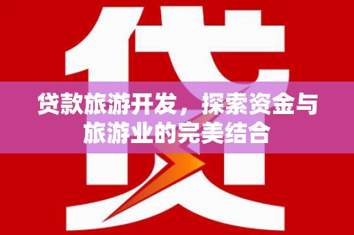 石家庄贷款旅游开发，探索资金与旅游业的完美结合