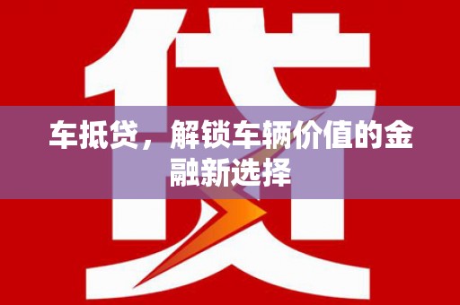 石家庄车抵贷，解锁车辆价值的金融新选择