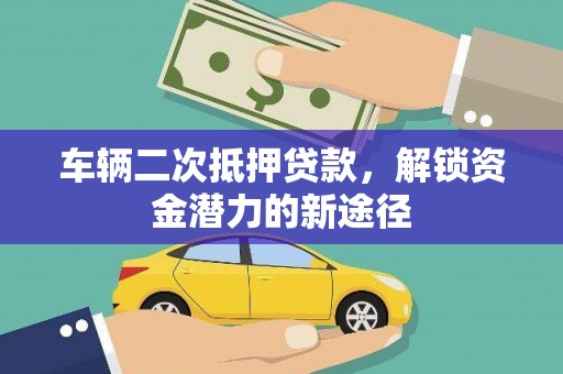 石家庄车辆二次抵押贷款，解锁资金潜力的新途径