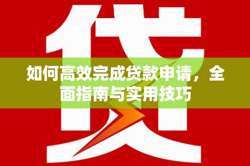 石家庄如何高效完成贷款申请，全面指南与实用技巧