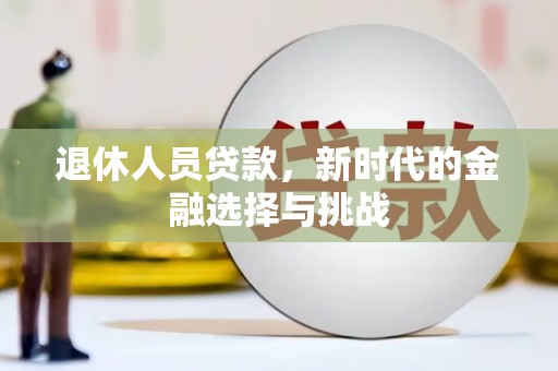 石家庄退休人员贷款，新时代的金融选择与挑战