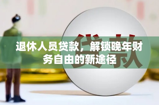 石家庄退休人员贷款，解锁晚年财务自由的新途径