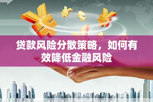石家庄贷款风险分散策略，如何有效降低金融风险