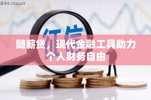 石家庄随薪贷，现代金融工具助力个人财务自由
