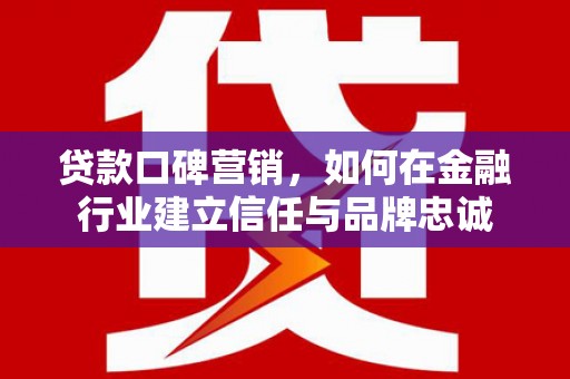 石家庄贷款口碑营销，如何在金融行业建立信任与品牌忠诚