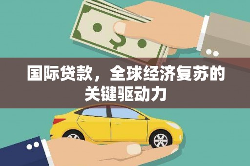 石家庄国际贷款，全球经济复苏的关键驱动力