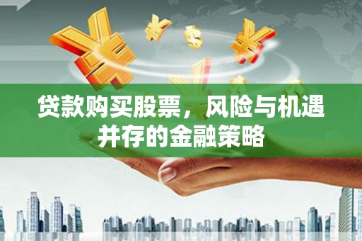 石家庄贷款购买股票，风险与机遇并存的金融策略
