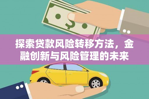 石家庄探索贷款风险转移方法，金融创新与风险管理的未来