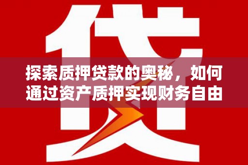 石家庄探索质押贷款的奥秘，如何通过资产质押实现财务自由