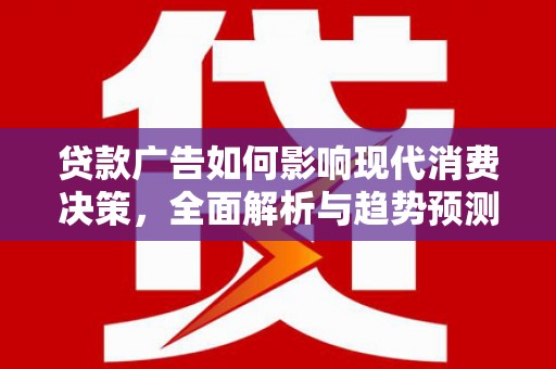 石家庄贷款广告如何影响现代消费决策，全面解析与趋势预测