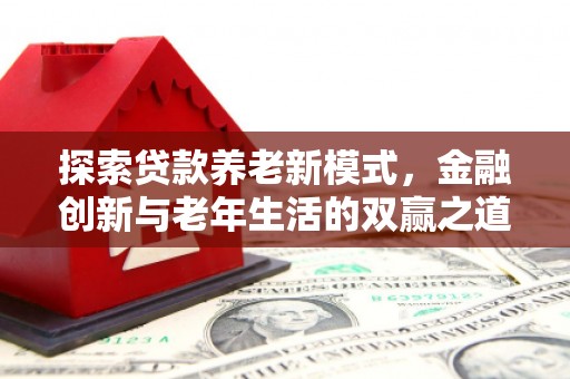 石家庄探索贷款养老新模式，金融创新与老年生活的双赢之道