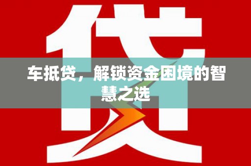 石家庄车抵贷，解锁资金困境的智慧之选