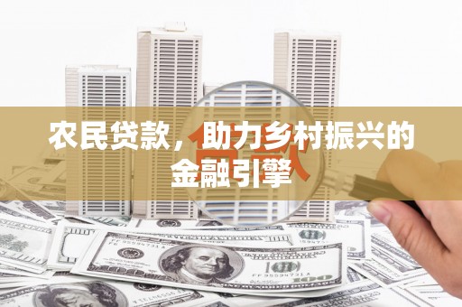 石家庄农民贷款，助力乡村振兴的金融引擎